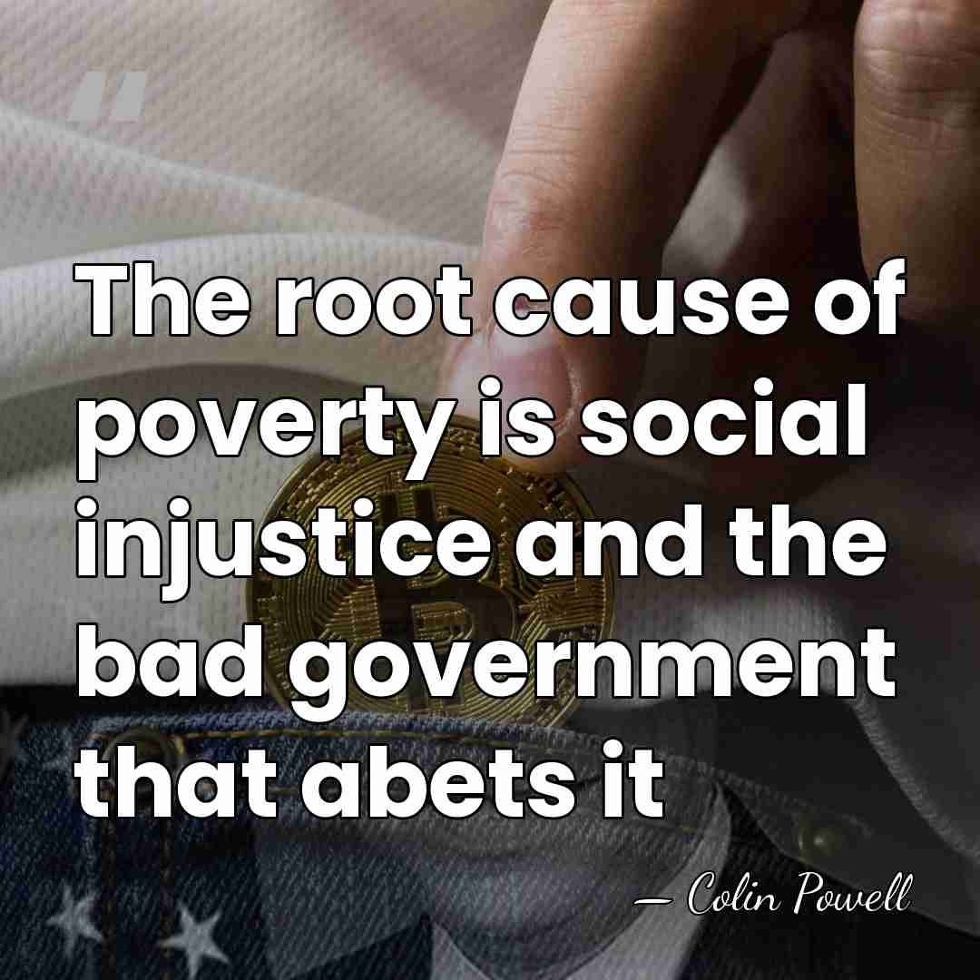 The root cause of poverty is social injustice and the bad government&hellip; - Colin Powell