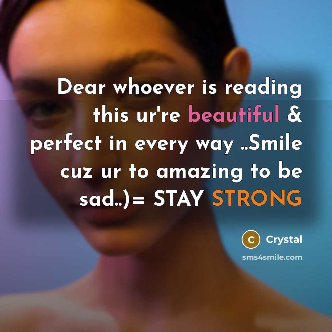 “Dear whoever is reading this ur're beautiful & perfect in every way ..Smile cuz ur to amazing to be sad..)= STAY STRONG” quote by Crystal