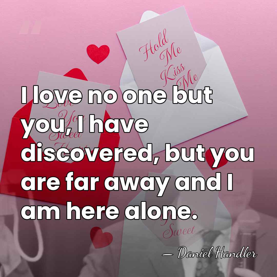 I love no one but you, I have discovered, but you are&hellip; - Daniel Handler