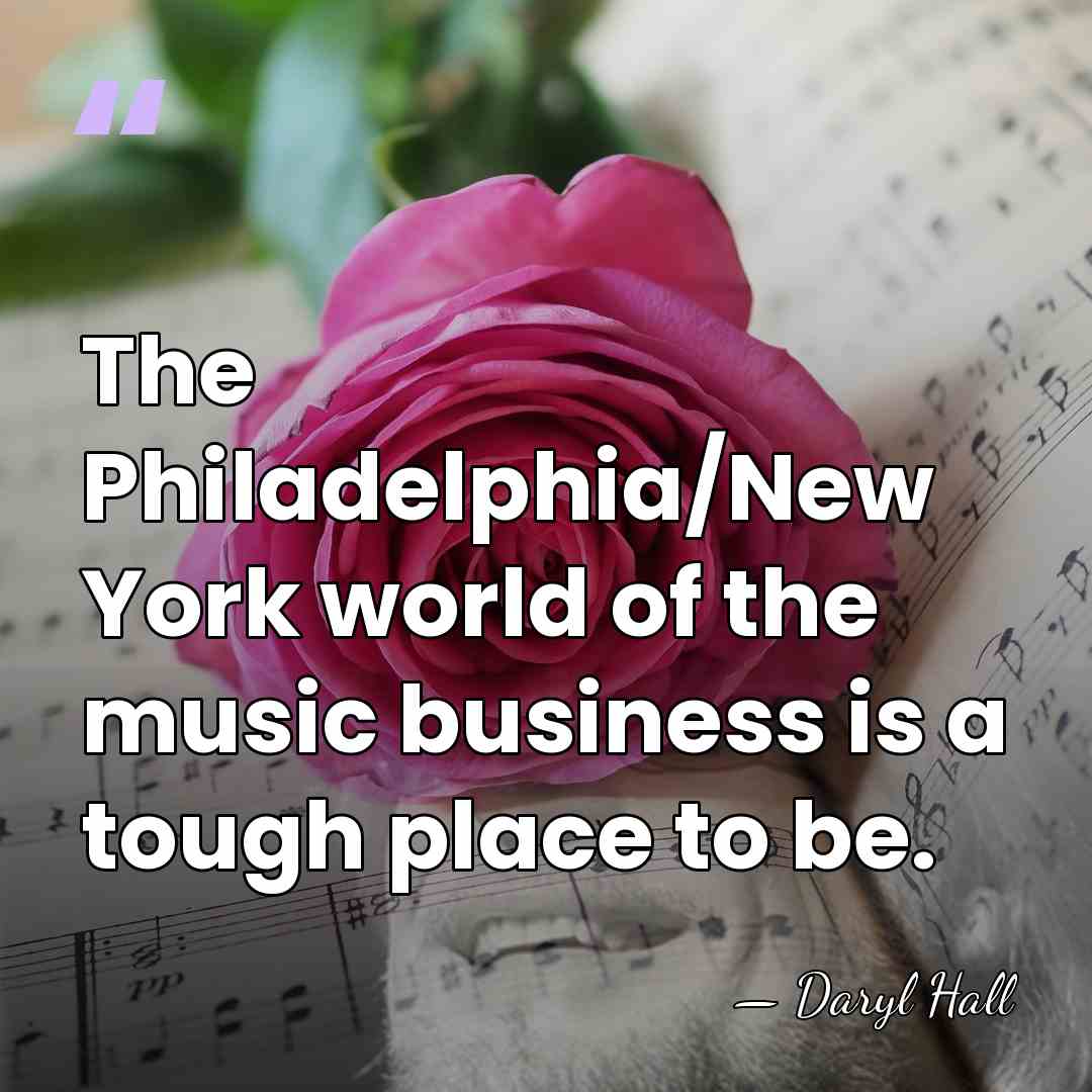 The Philadelphia/New York world of the music business is a tough place&hellip; - Daryl Hall
