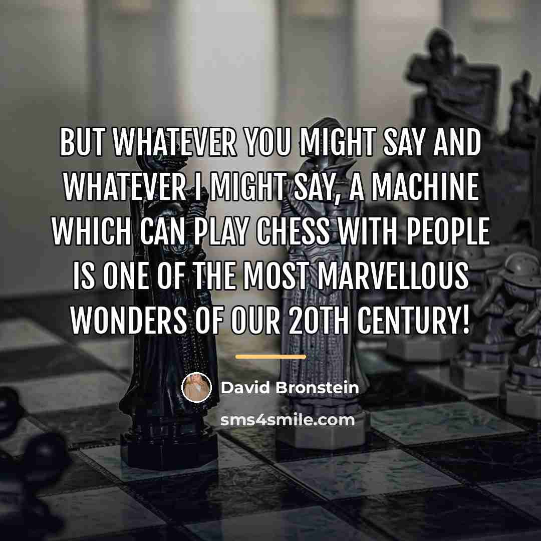 “But whatever you might say and whatever I might say,…” quote by David Bronstein