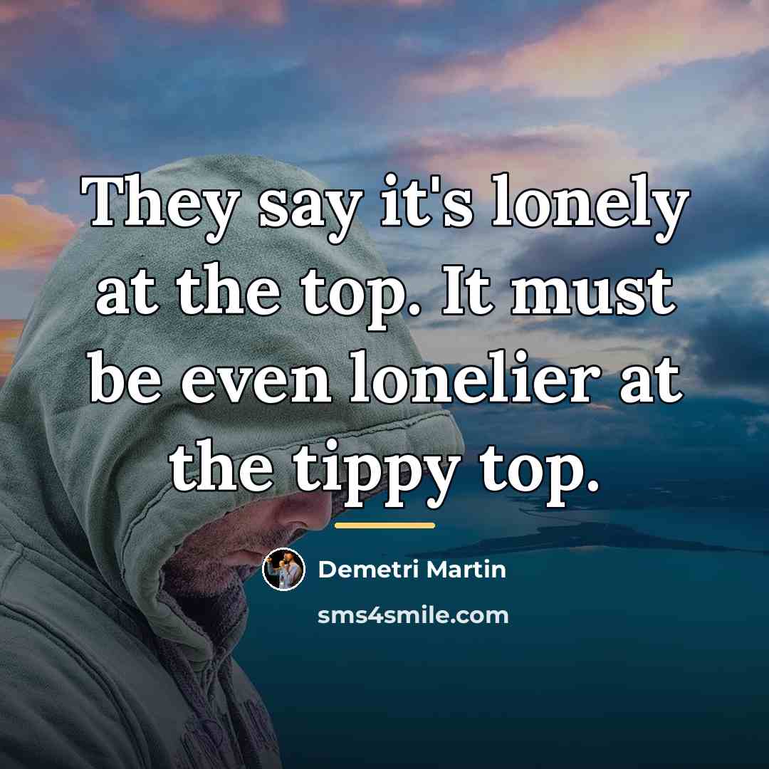 “They say it's lonely at the top. It must be…” quote by Demetri Martin