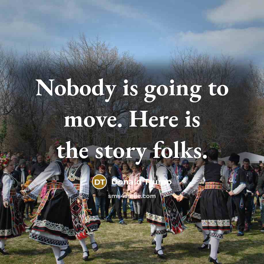 “Nobody is going to move. Here is the story folks.…” quote by Donald Trump