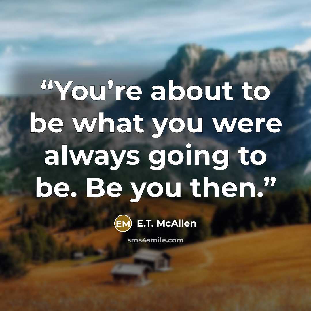 “You’re about to be what you were always going to be. Be you then.” quote by E.T. McAllen