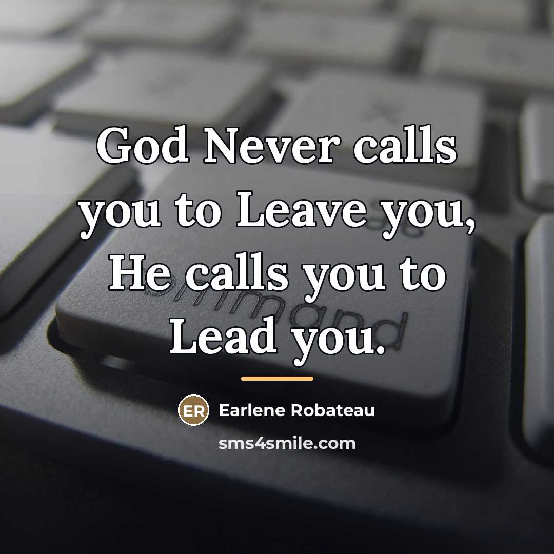 “God Never calls you to Leave you, He calls you…” quote by Earlene Robateau