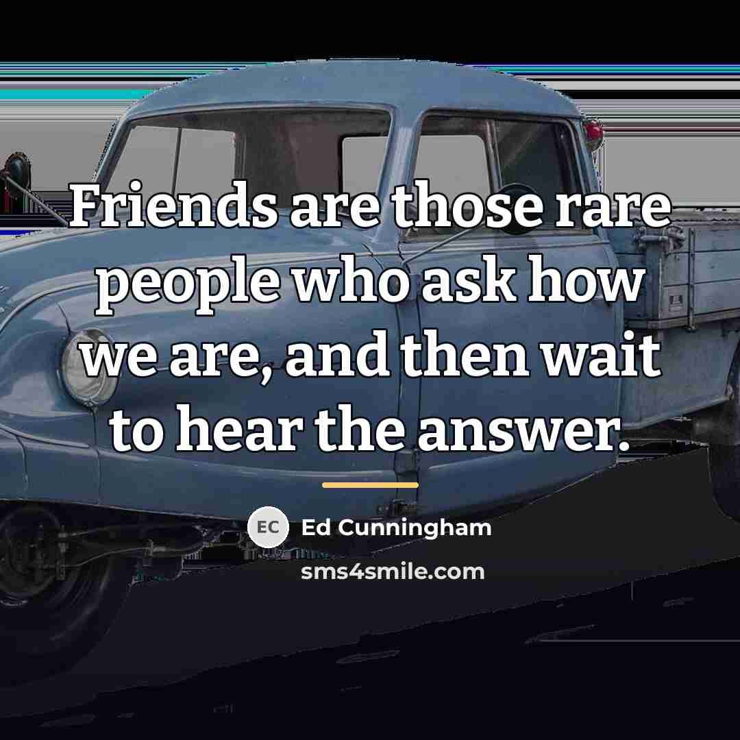 “Friends are those rare people who ask how we are,…” quote by Ed Cunningham