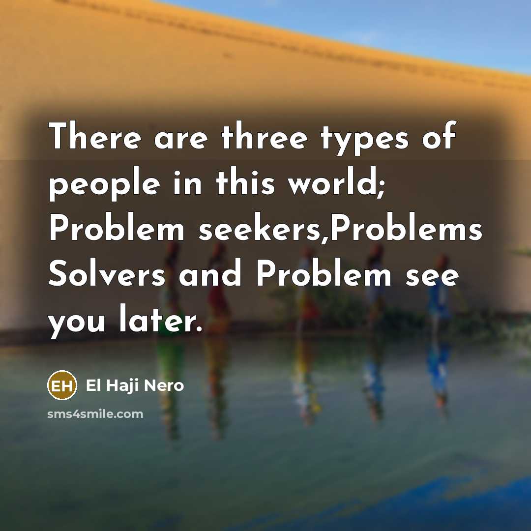 “There are three types of people in this world; Problem…” quote by El Haji Nero