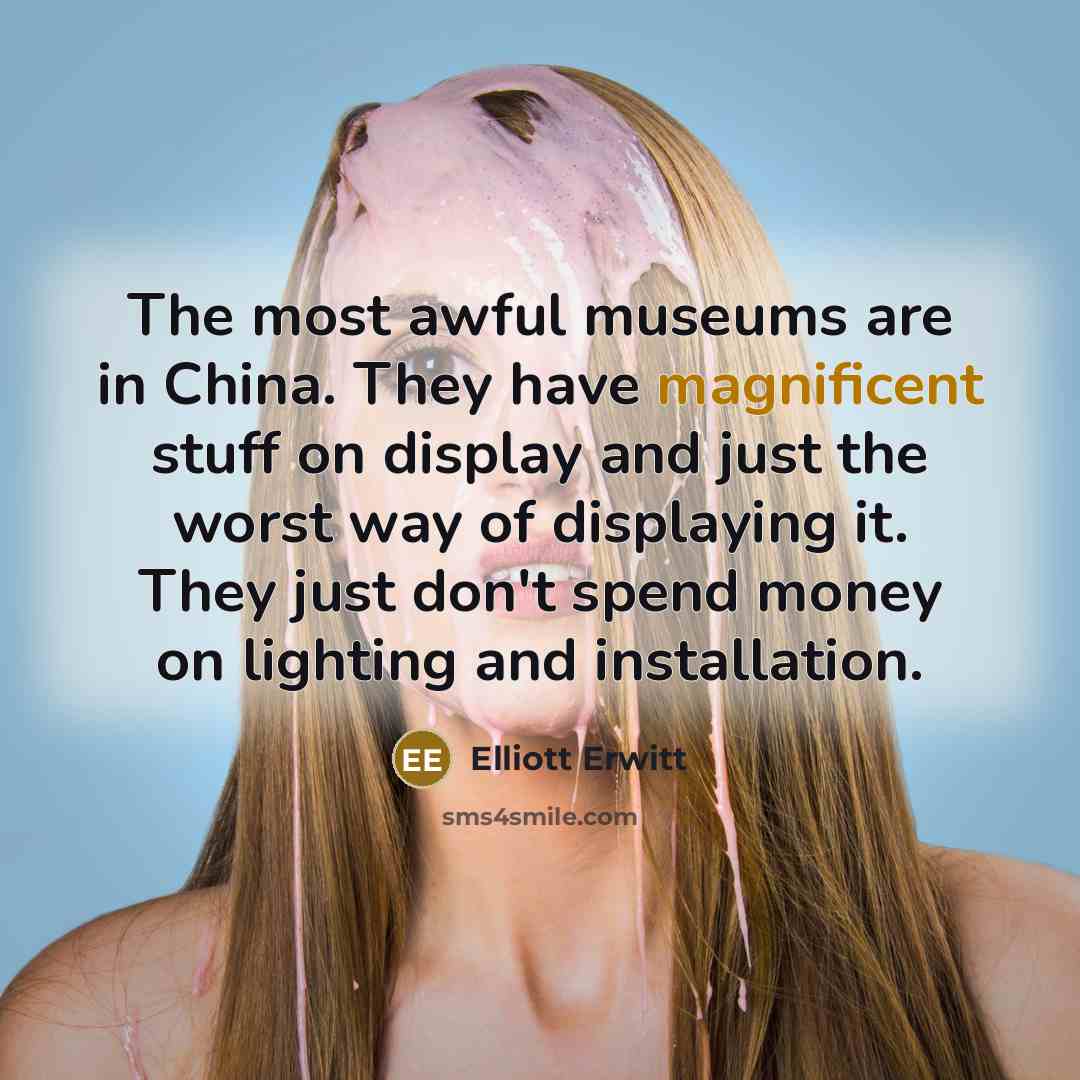“The most awful museums are in China. They have magnificent…” quote by Elliott Erwitt