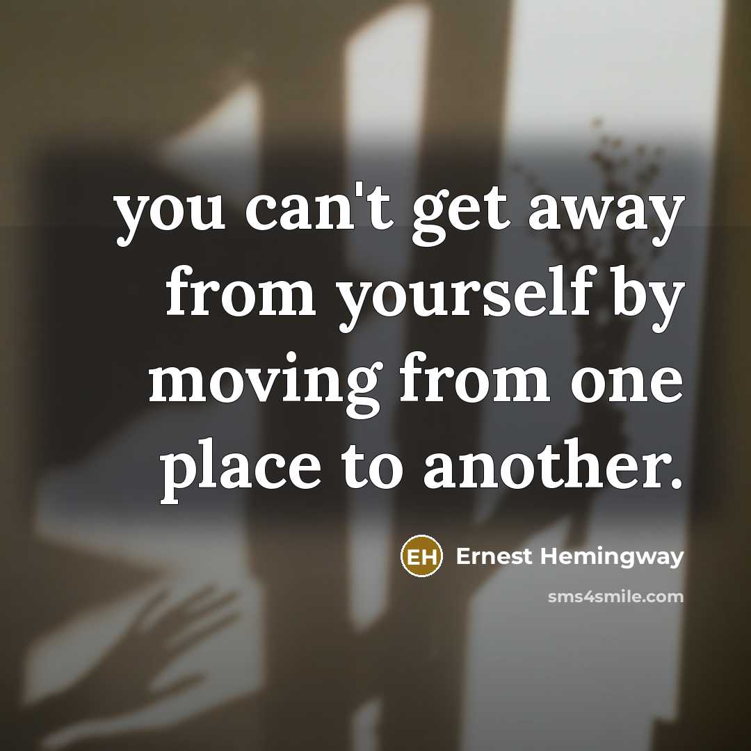 “you can't get away from yourself by moving from one…” quote by Ernest Hemingway