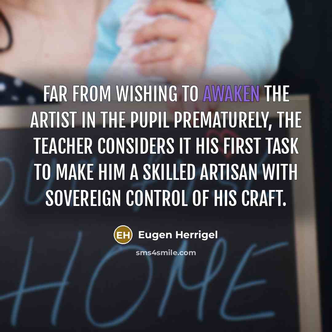 “Far from wishing to awaken the artist in the pupil…” quote by Eugen Herrigel