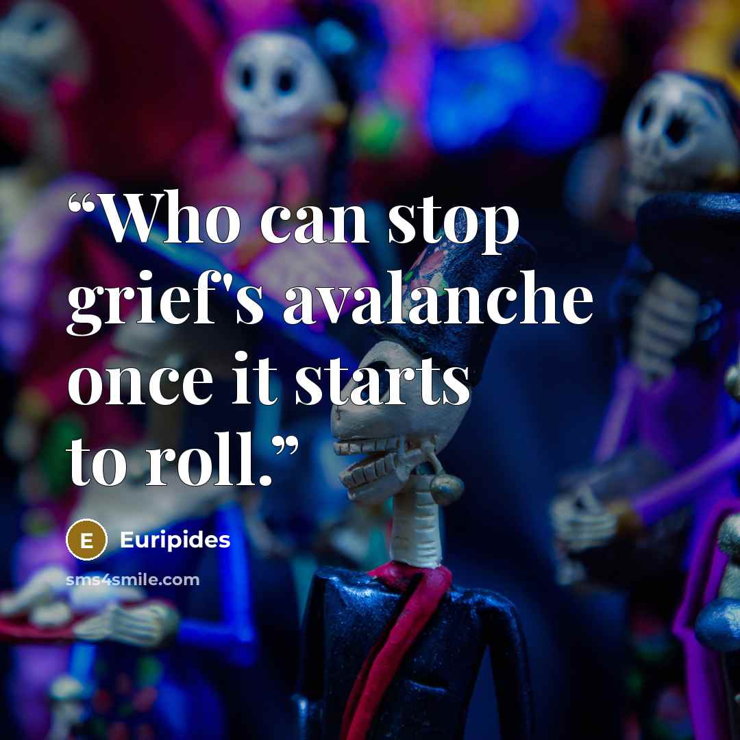 “Who can stop grief's avalanche once it starts to roll.” quote by Euripides