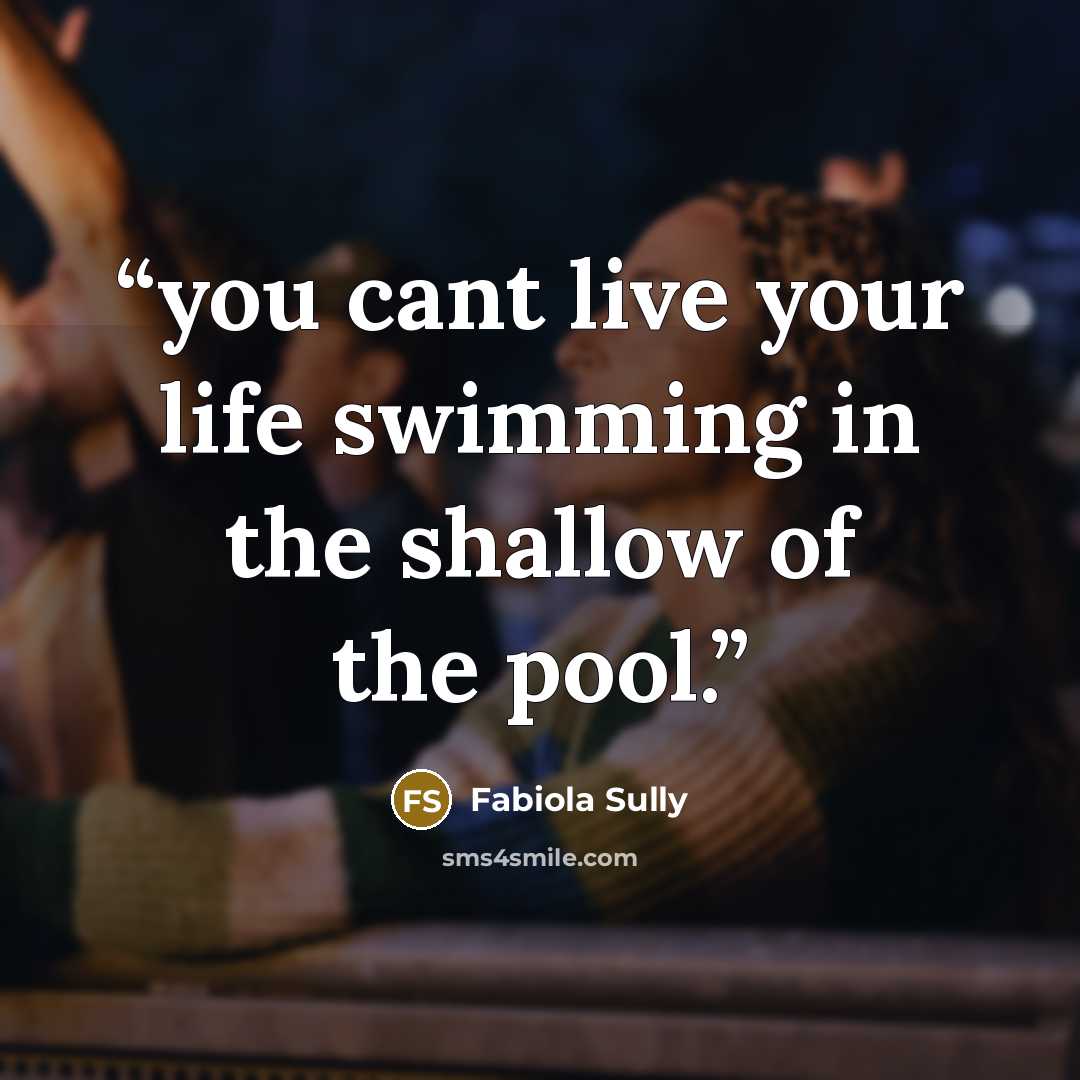 “you cant live your life swimming in the shallow of the pool.” quote by Fabiola Sully
