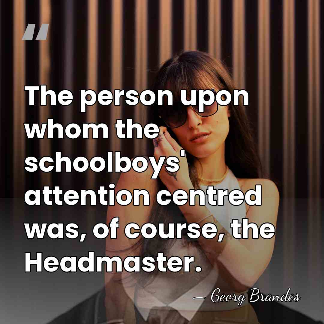 The person upon whom the schoolboys' attention centred was, of course, the&hellip; - Georg Brandes