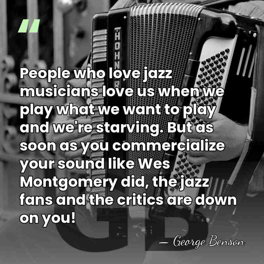 People who love jazz musicians love us when we play what we&hellip; - George Benson