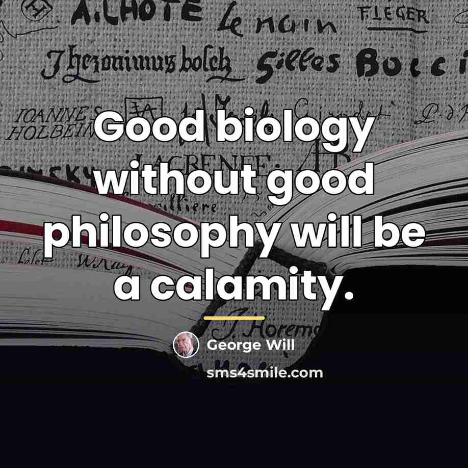 “Good biology without good philosophy will be a calamity.…” quote by George Will