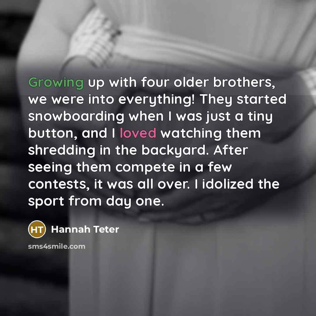 “Growing up with four older brothers, we were into everything!…” quote by Hannah Teter