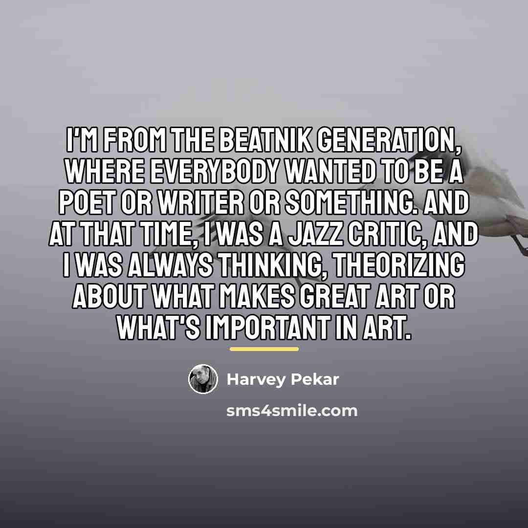 “I'm from the beatnik generation, where everybody wanted to be…” quote by Harvey Pekar