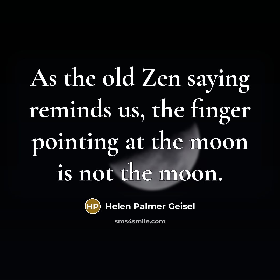“As the old Zen saying reminds us, the finger pointing at the moon is not the moon.” quote by Helen Palmer Geisel