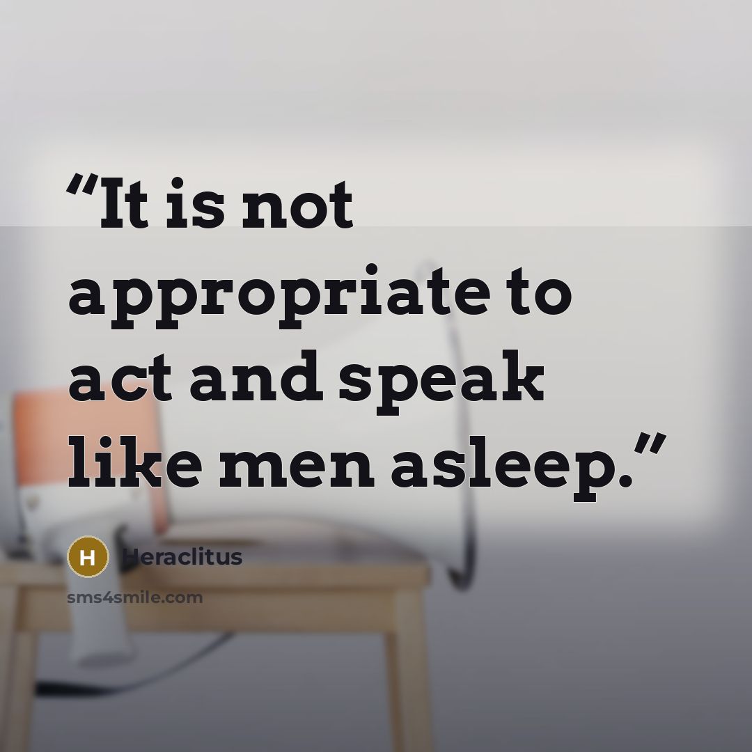 “It is not appropriate to act and speak like men asleep.” quote by Heraclitus