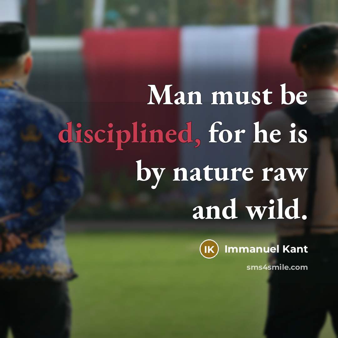 “Man must be disciplined, for he is by nature raw…” quote by Immanuel Kant