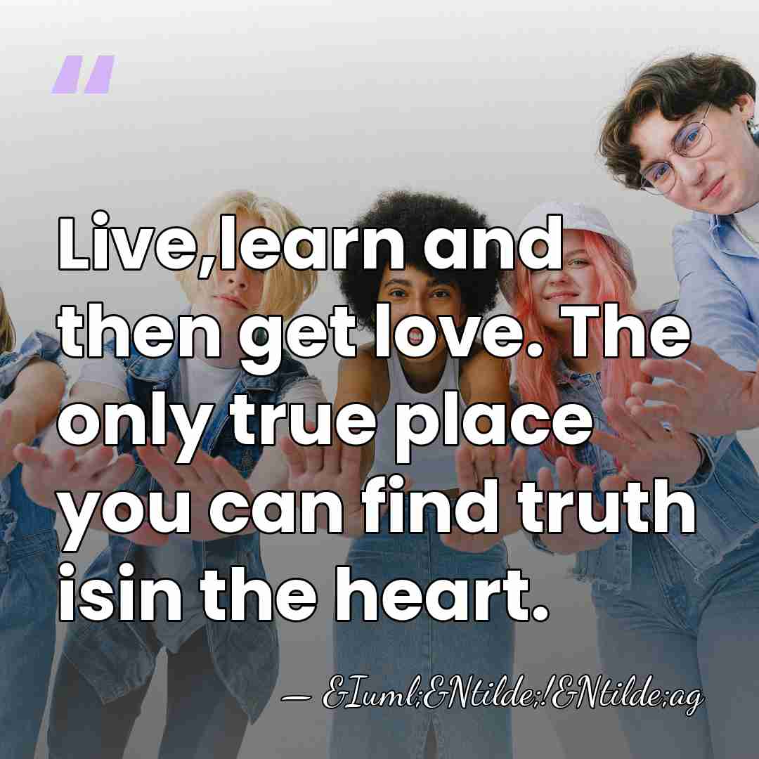 Live,learn and then get love. The only true place you can find&hellip; - &Iuml;&Ntilde;!&Ntilde;ag