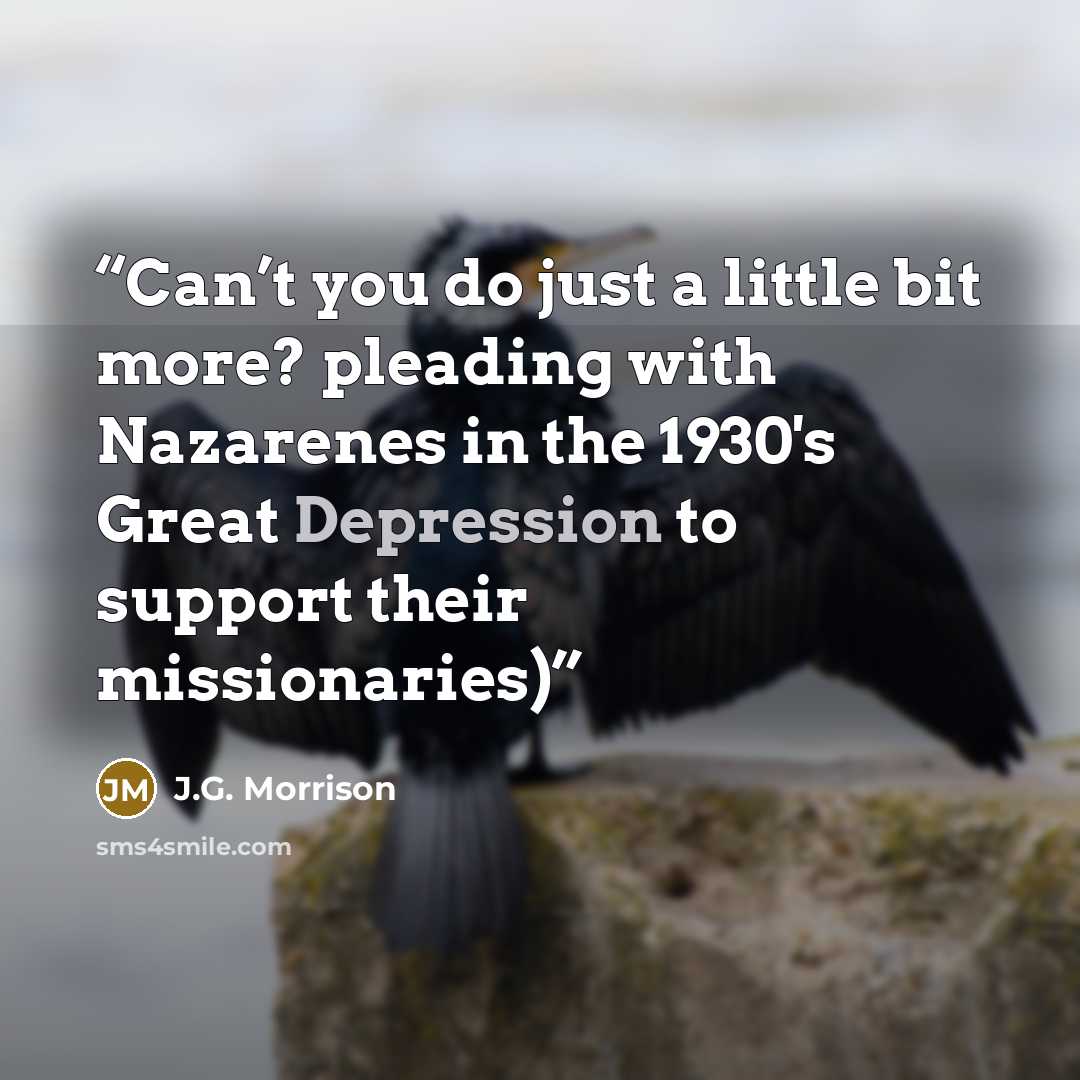 “Can’t you do just a little bit more? pleading with Nazarenes in the 1930's Great Depression to support their missionaries)” quote by J.G. Morrison