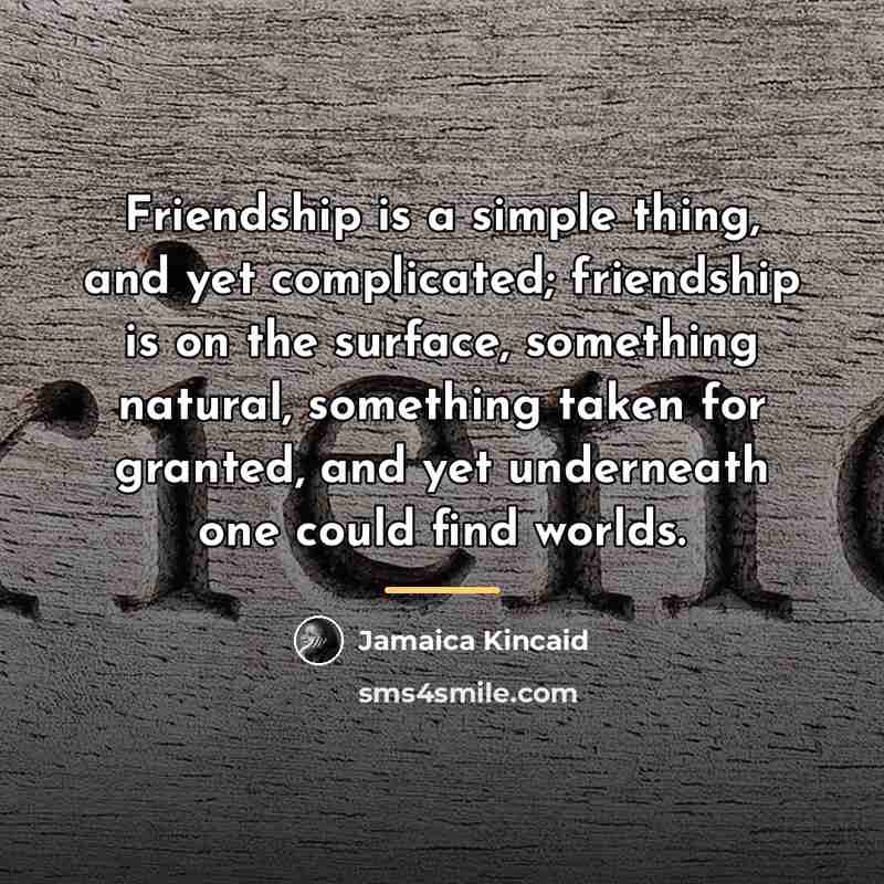 “Friendship is a simple thing, and yet complicated; friendship is…” quote by Jamaica Kincaid