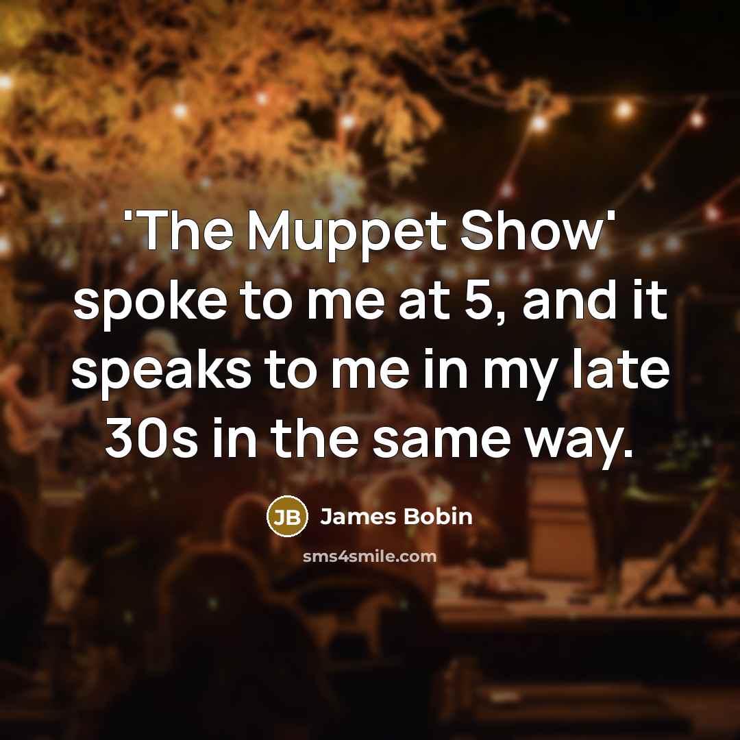 “'The Muppet Show' spoke to me at 5, and it…” quote by James Bobin