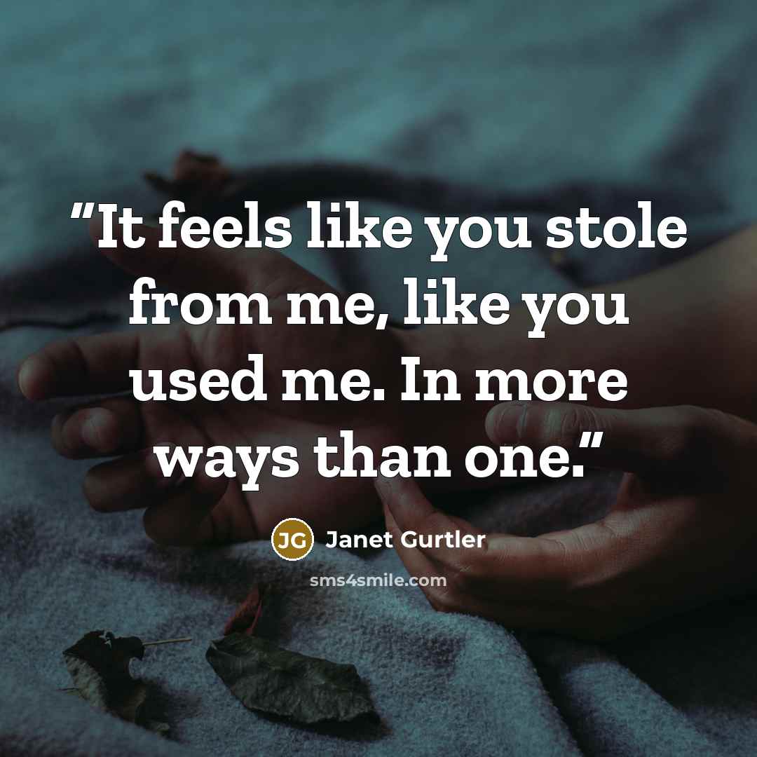 “It feels like you stole from me, like you used me. In more ways than one.” quote by Janet Gurtler