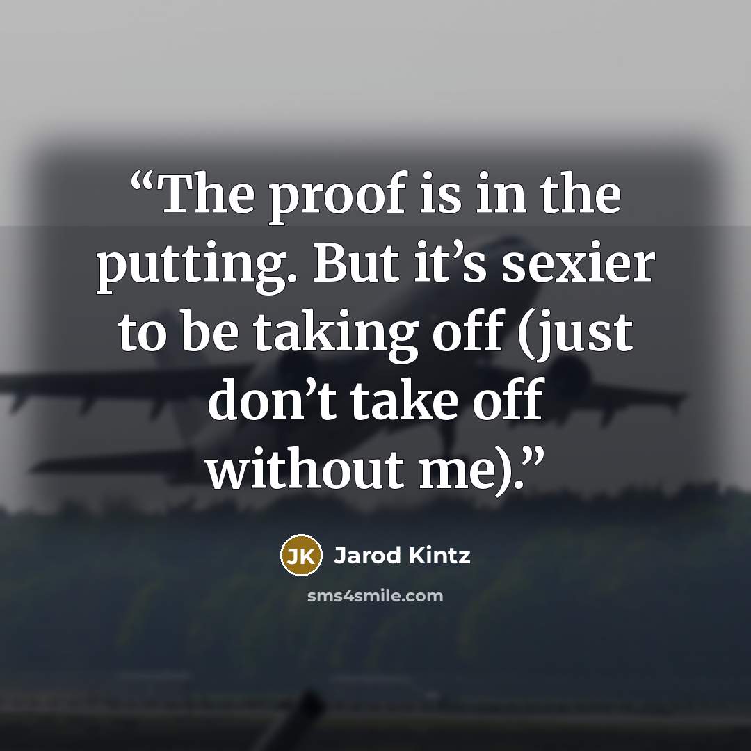 “The proof is in the putting. But it’s sexier to be taking off (just don’t take off without me).” quote by Jarod Kintz
