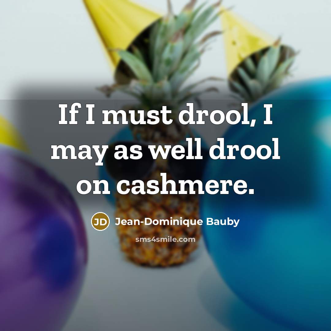 “If I must drool, I may as well drool on…” quote by Jean-Dominique Bauby