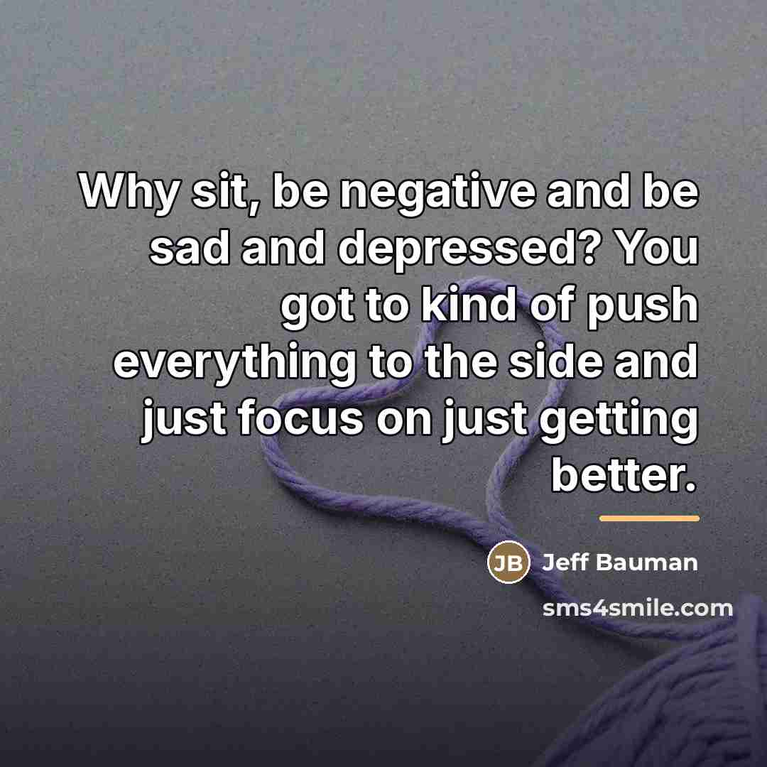 “Why sit, be negative and be sad and depressed? You…” quote by Jeff Bauman