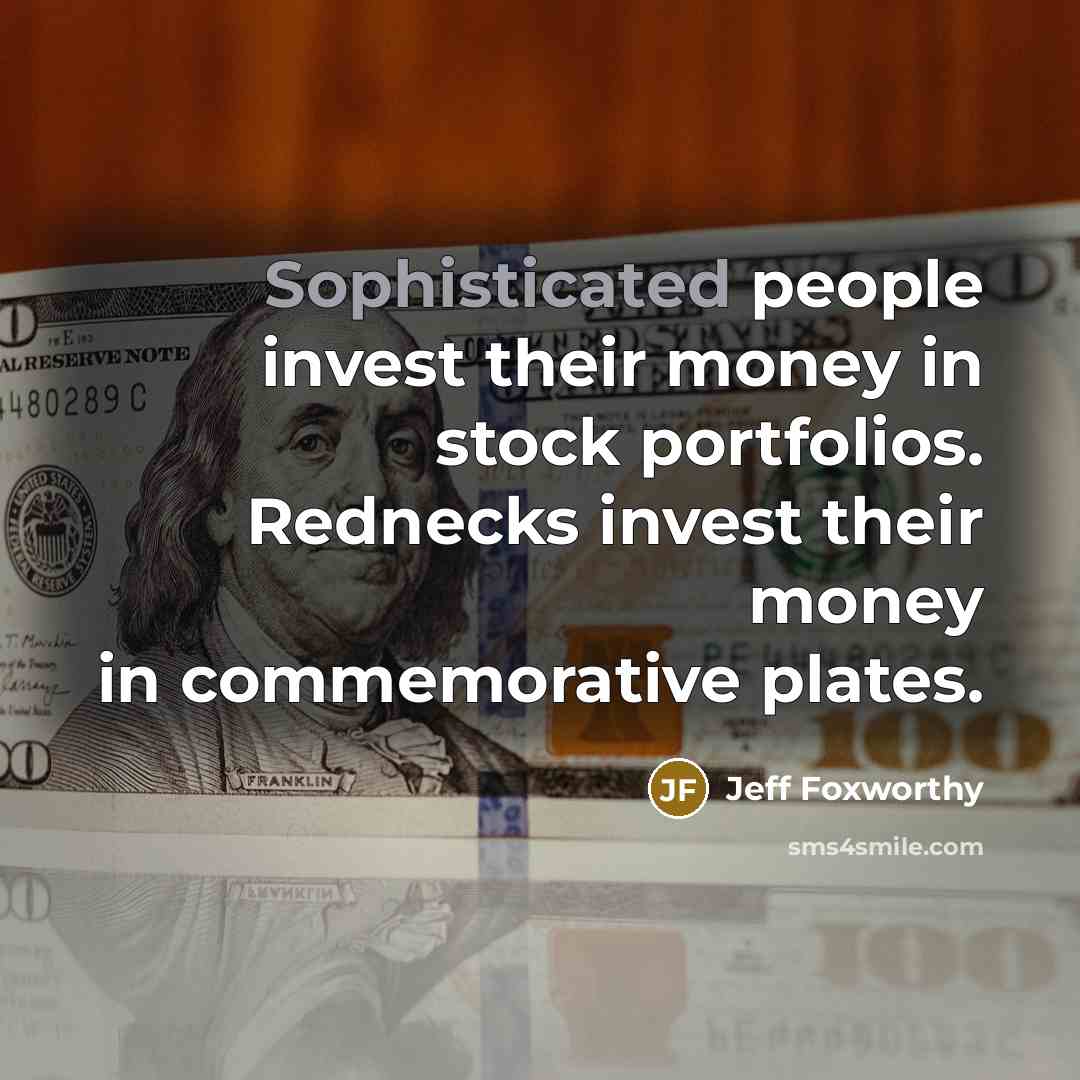 “Sophisticated people invest their money in stock portfolios. Rednecks invest…” quote by Jeff Foxworthy
