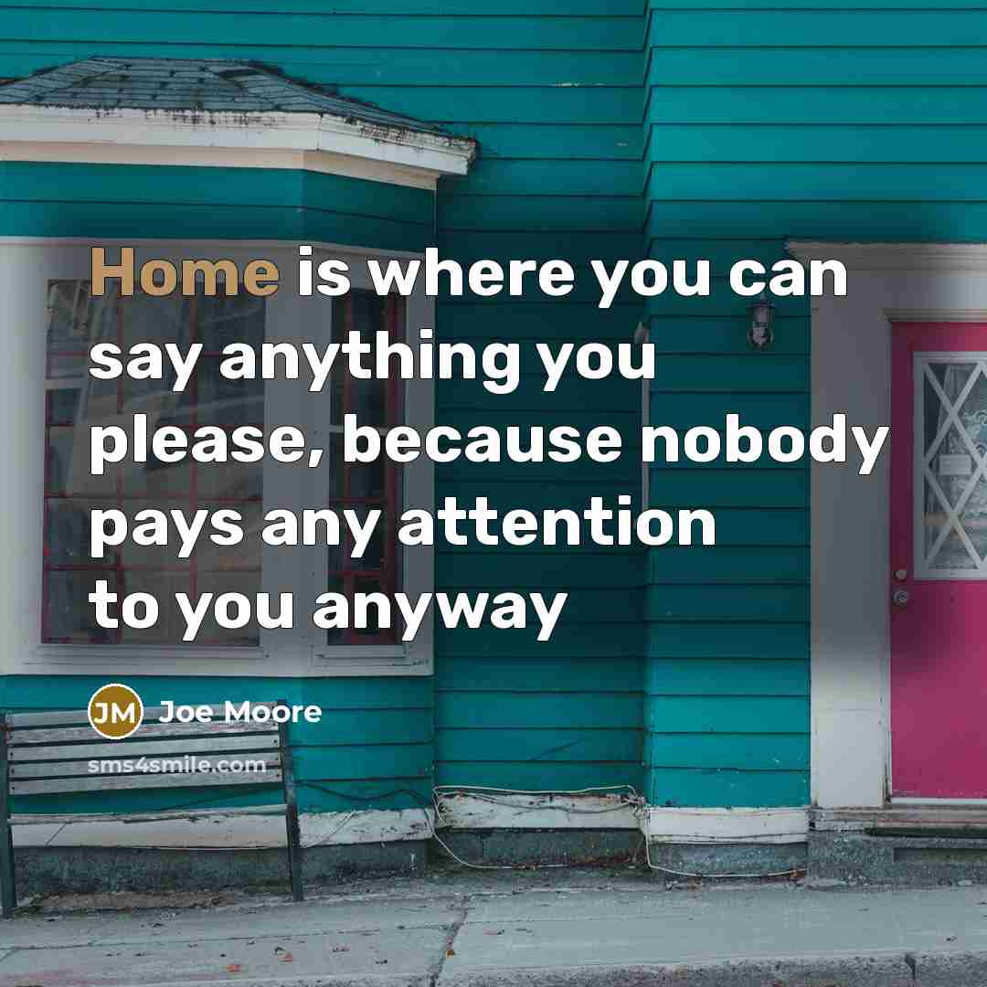 “Home is where you can say anything you please, because…” quote by Joe Moore