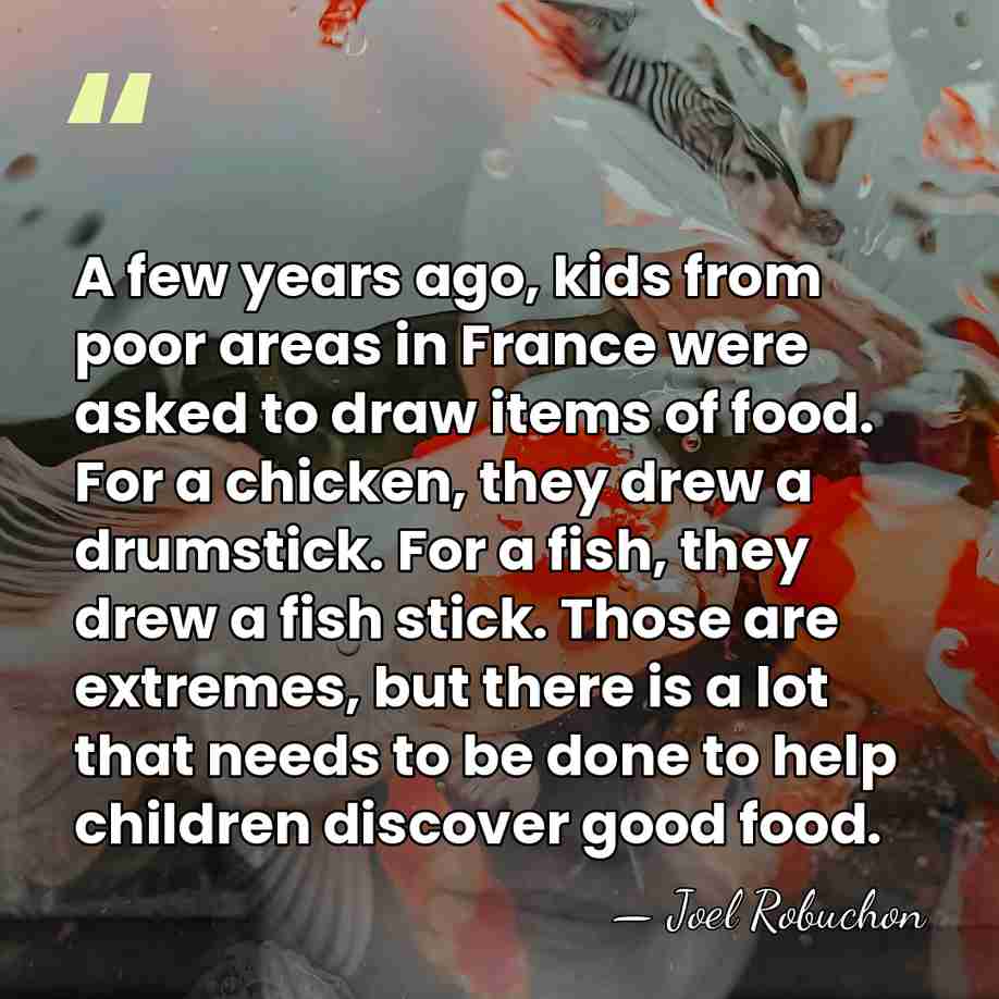 A few years ago, kids from poor areas in France were asked&hellip; - Joel Robuchon