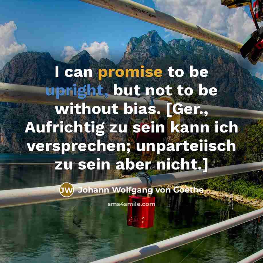 “I can promise to be upright, but not to be…” quote by Johann Wolfgang von Goethe
