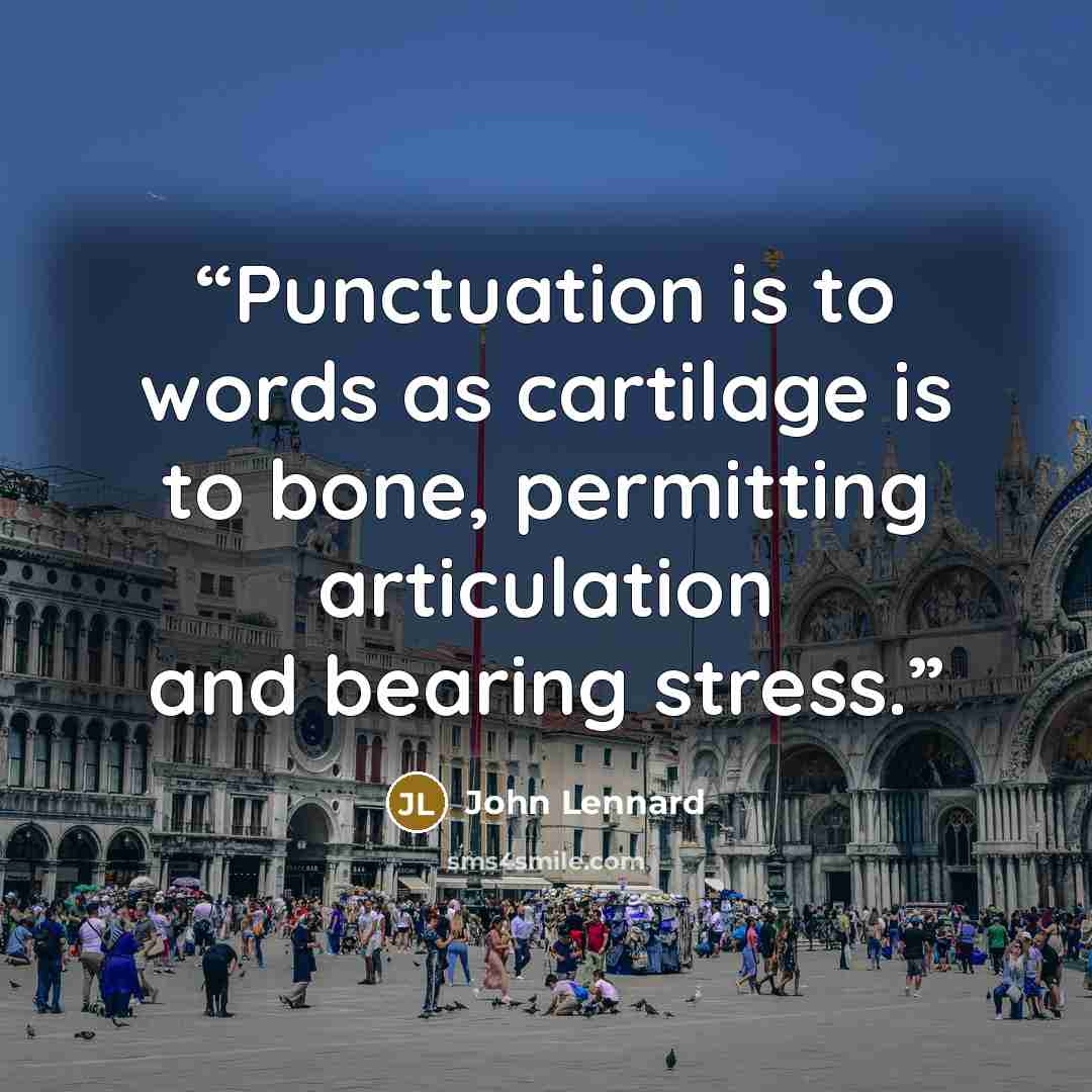 “Punctuation is to words as cartilage is to bone, permitting articulation and bearing stress.” quote by John Lennard