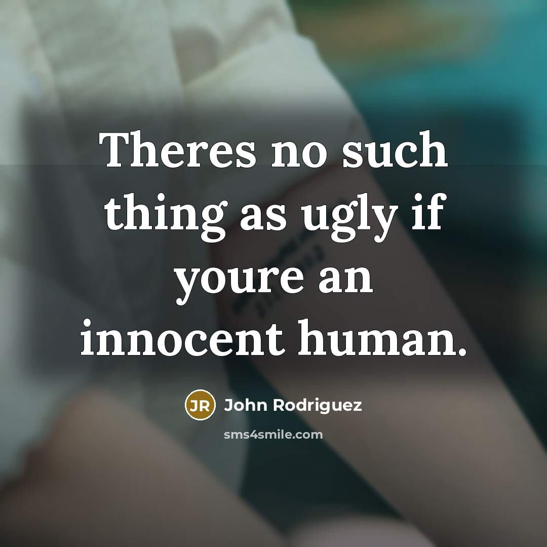 “Theres no such thing as ugly if youre an innocent human.” quote by John Rodriguez