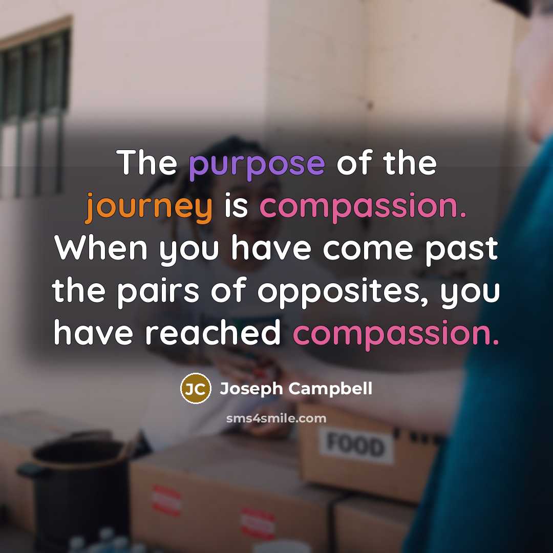 “The purpose of the journey is compassion. When you have…” quote by Joseph Campbell