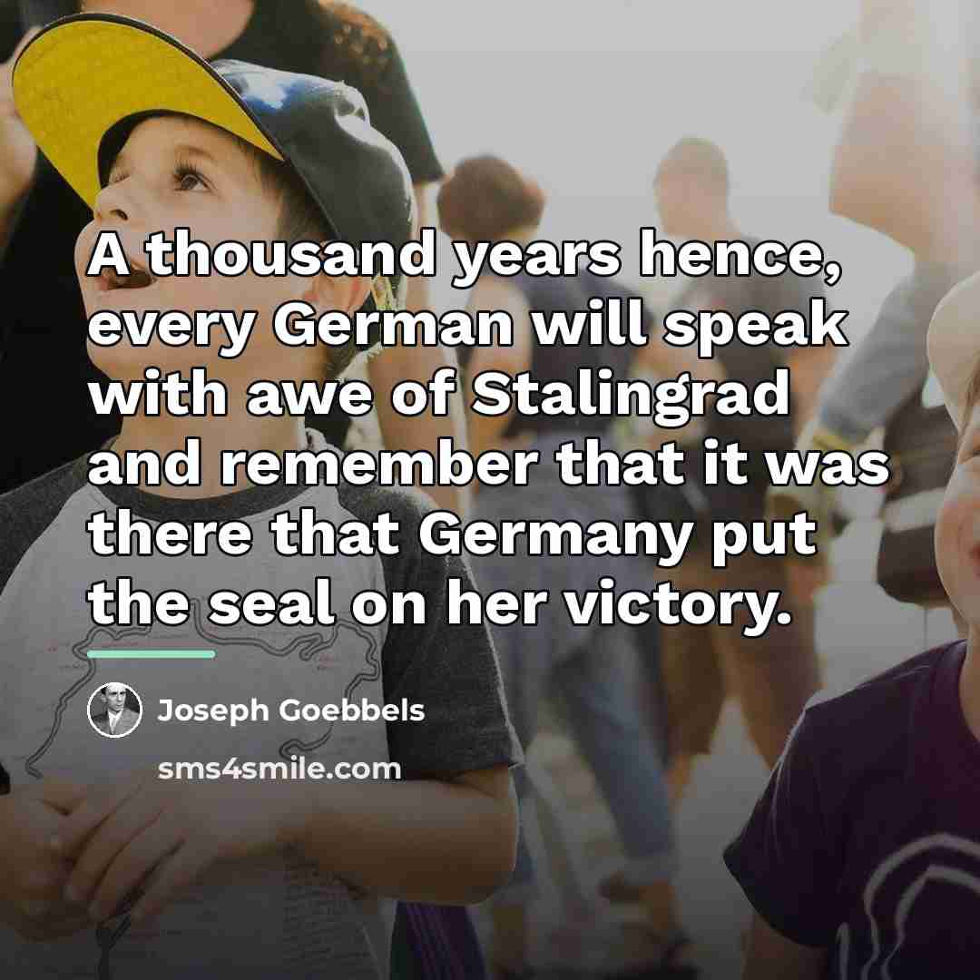 “A thousand years hence, every German will speak with awe…” quote by Joseph Goebbels