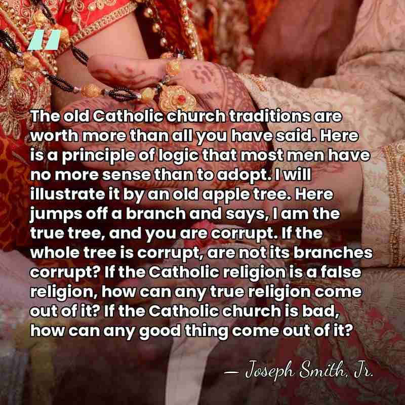 The old Catholic church traditions are worth more than all you have&hellip; - Joseph Smith, Jr.