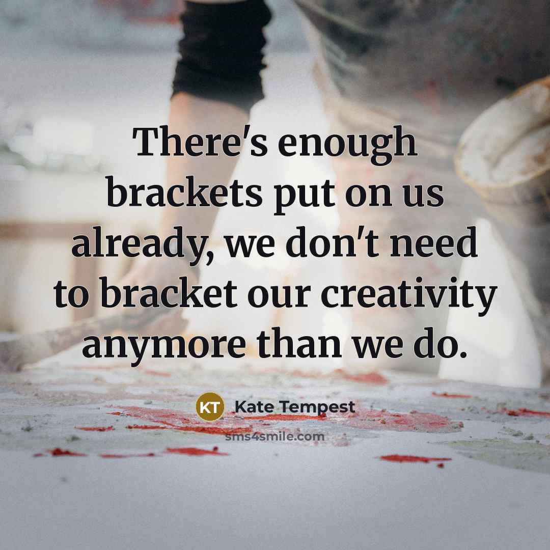 “There's enough brackets put on us already, we don't need to bracket our creativity anymore than we do.” quote by Kate Tempest