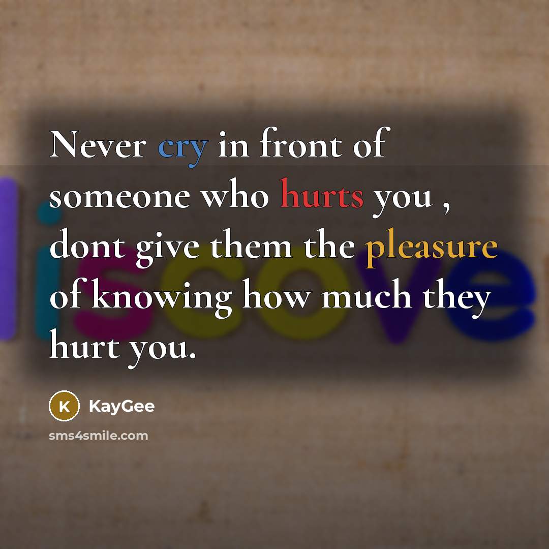 “Never cry in front of someone who hurts you , dont give them the pleasure of knowing how much they hurt you.” quote by KayGee
