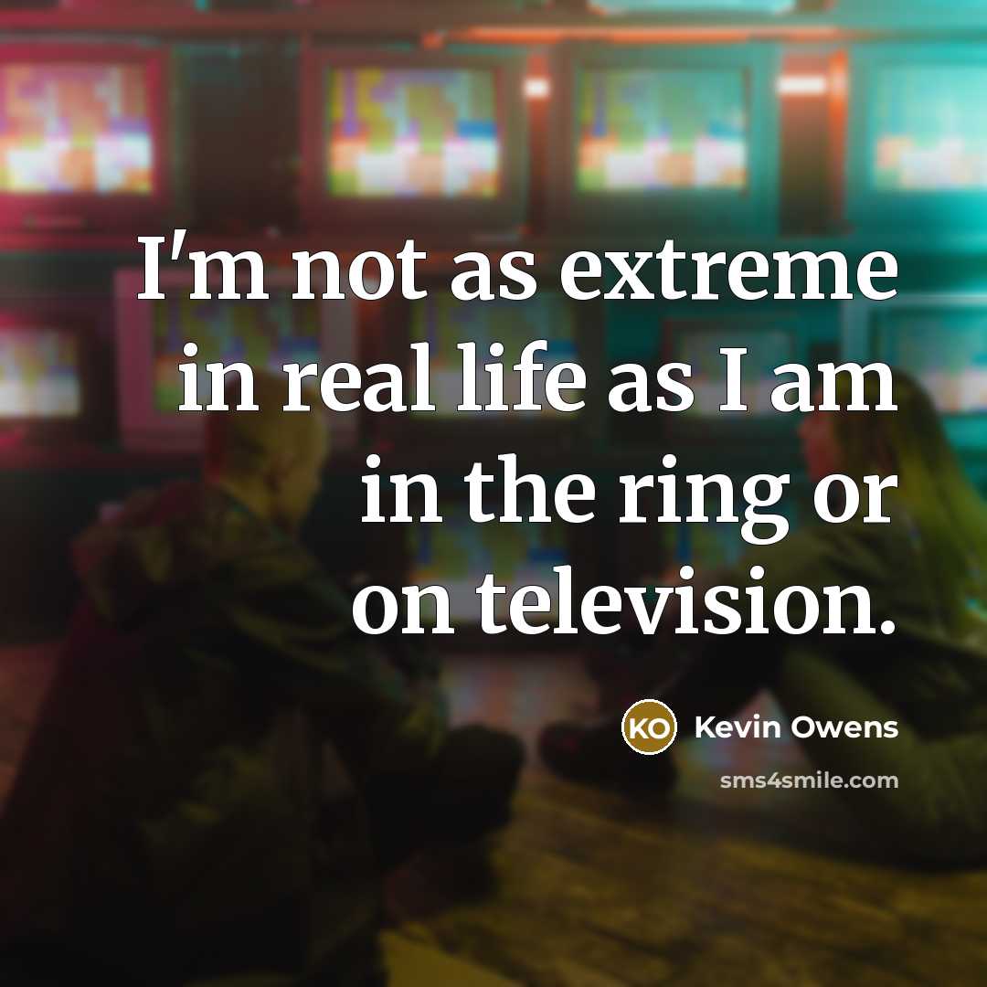“I'm not as extreme in real life as I am…” quote by Kevin Owens