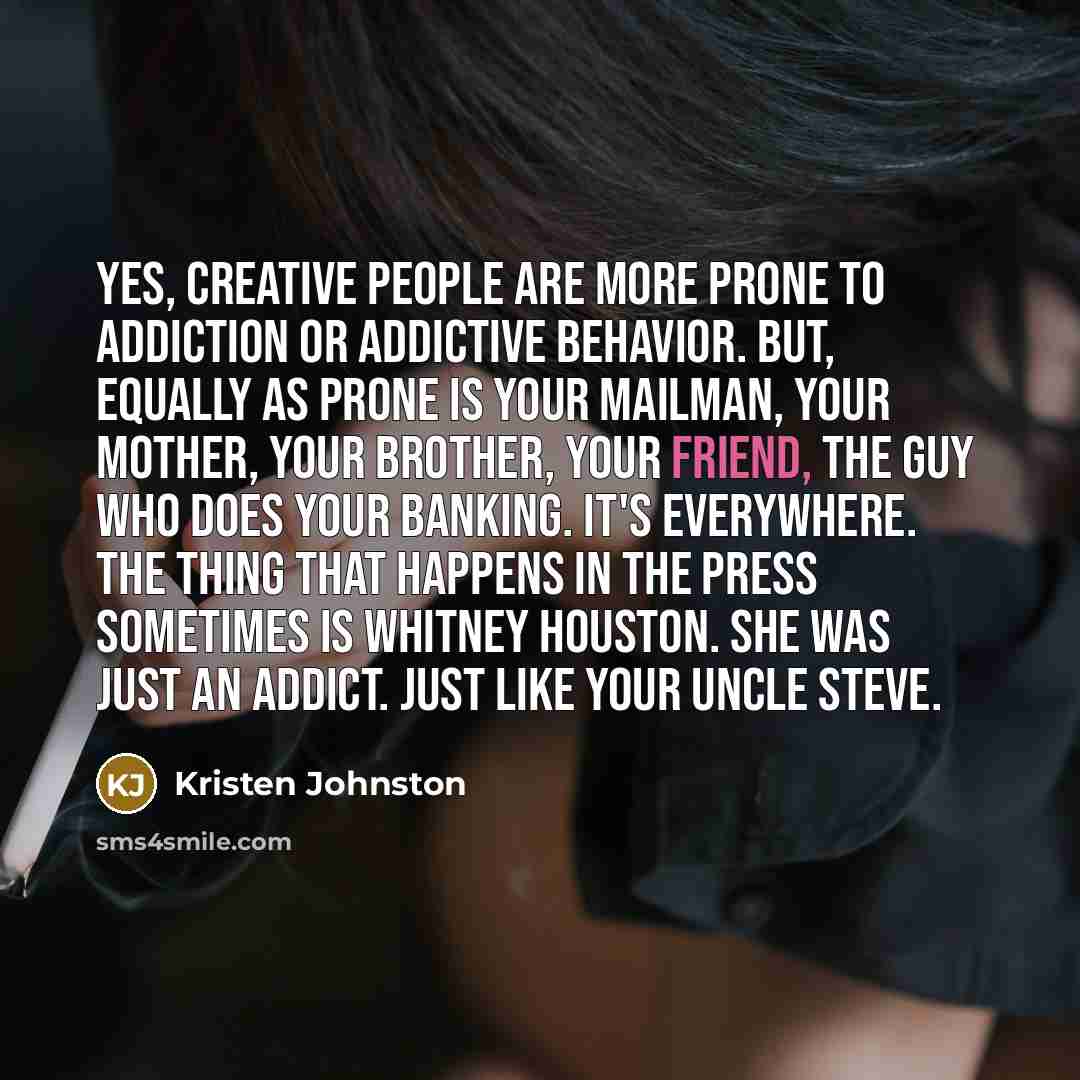 “Yes, creative people are more prone to addiction or addictive…” quote by Kristen Johnston