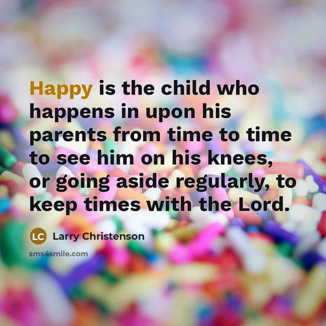 “Happy is the child who happens in upon his parents…” quote by Larry Christenson