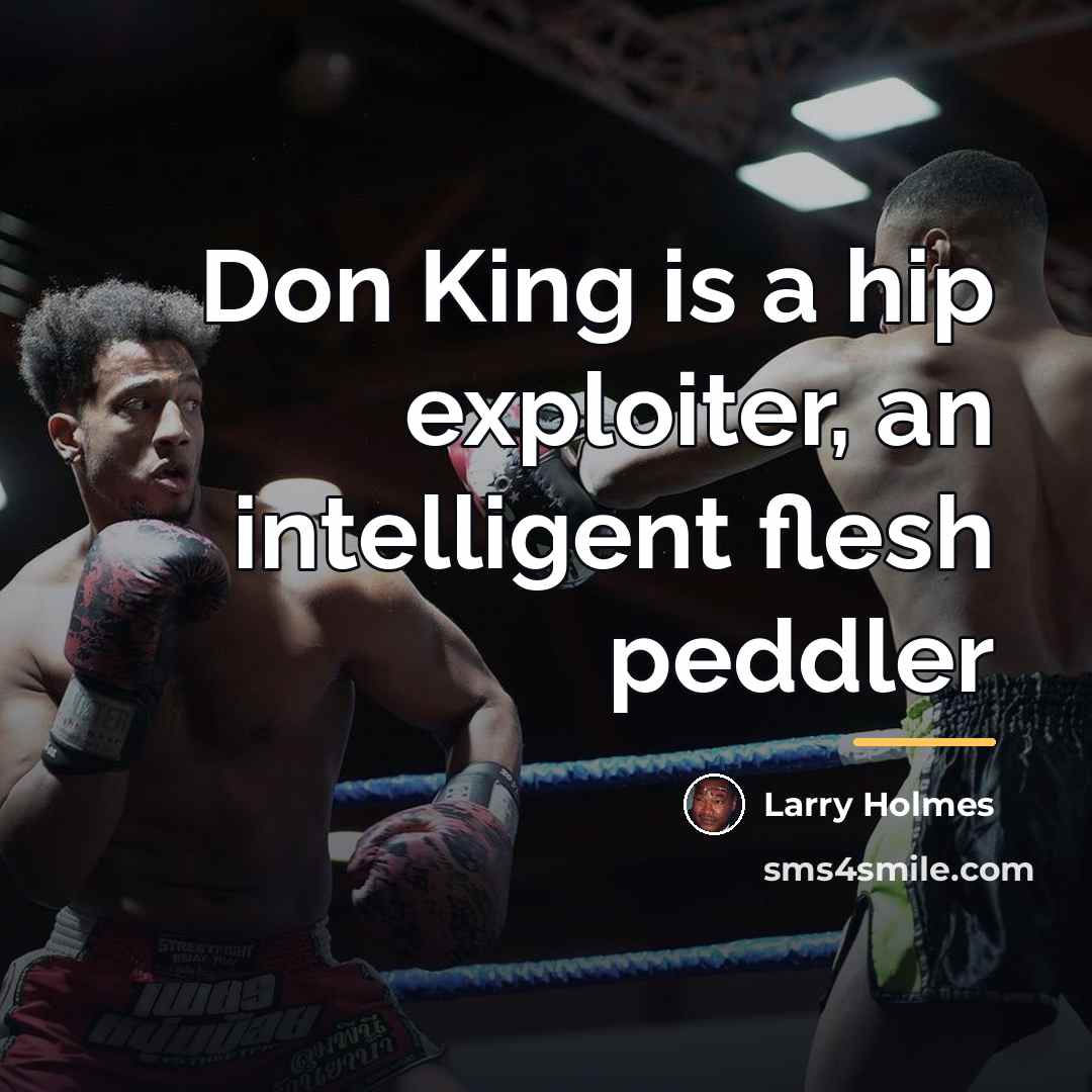 “Don King is a hip exploiter, an intelligent flesh peddler…” quote by Larry Holmes