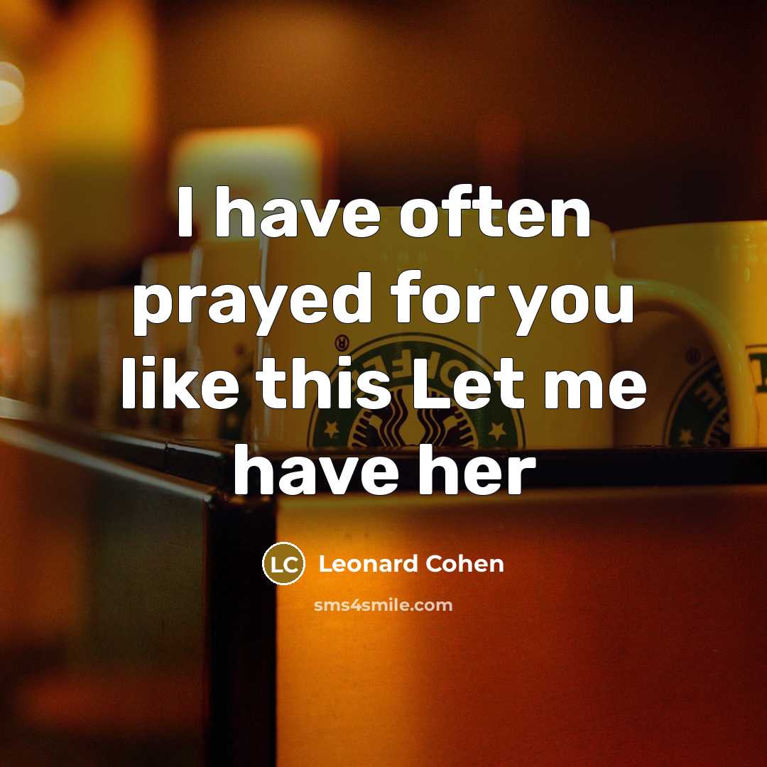 “I have often prayed for you like this Let me…” quote by Leonard Cohen