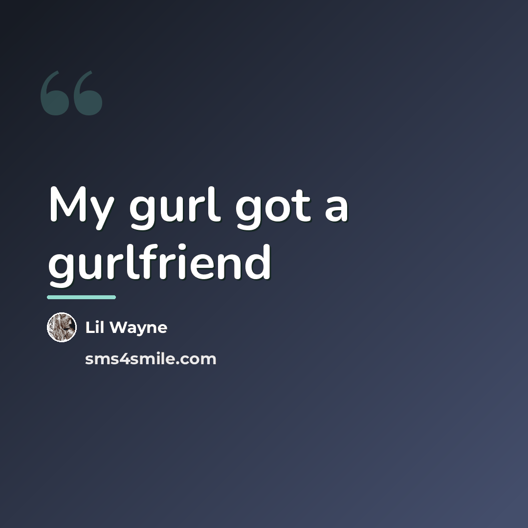 “My gurl got a gurlfriend…” quote by Lil Wayne