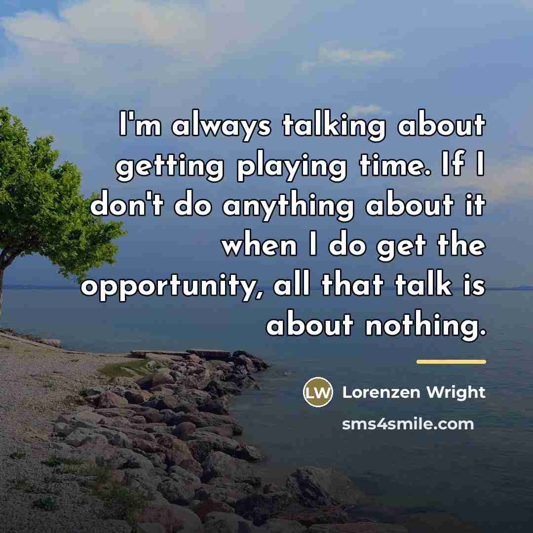“I'm always talking about getting playing time. If I don't…” quote by Lorenzen Wright